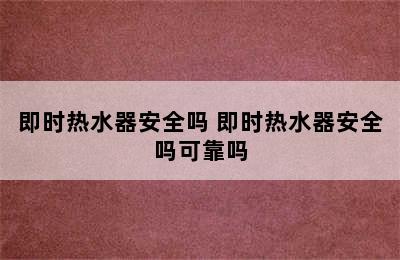 即时热水器安全吗 即时热水器安全吗可靠吗